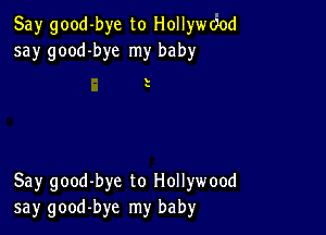 Say good-bye to Hollyde
say good-bye my baby

s

Say good-bye to Hollywood
say good-bye my baby