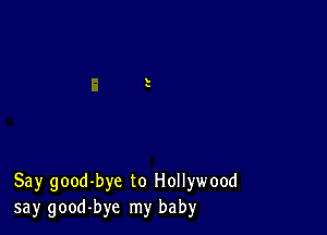 Say good-bye to Hollywood
say good-bye my baby