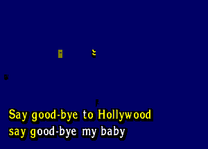 Say good-bye to Hollywood
say good-bye my baby