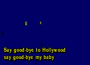 Say good-bye to Hollywood
say good-bye my baby