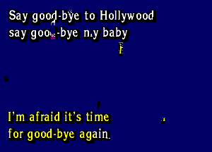 Say good-b'ye to Hollywood
say goou-bye my baby
r

I'm afraid it's time
for good-bye again.