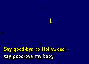 Say good-bye to Hollywood .
say good-bye my baby