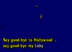 Say good-bye to Hollywood .
say good-bye my baby