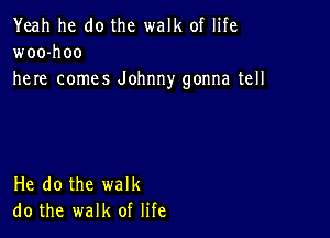 Yeah he do the walk of life
woo-hoo
here comes Johnny gonna tell

He do the walk
do the walk of life