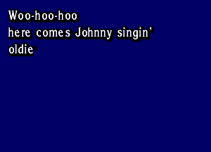 Woo-hoo-hoo

here comes Johnny singin'
oldie