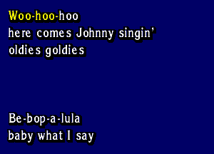 Woo-hoo-hoo
here comes Johnny singin'
oldies goldies

Be-bop-a-Iula
baby what I say