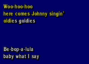 Woo-hoo-hoo
here comes Johnny singin'
oldies goldies

Be-bop-a-Iula
baby what I say