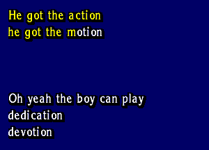 He got the action
he got the motion

Oh yeah the boy can play
dedication
devotion