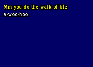 Mm you do the walk of life
a-woo-hoo