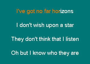 I've got no far horizons

I don't wish upon a star

They don't think that I listen

Oh but I know who they are