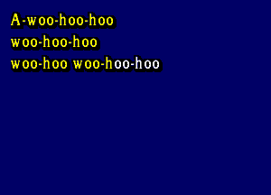 A-woo-hoo-hoo
woo-h 00-h oo
woo-hoo woo-h 00-h oo