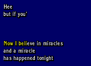 Hee
but if you'

Now I believe in miracles
and a miracle
has happened tonight