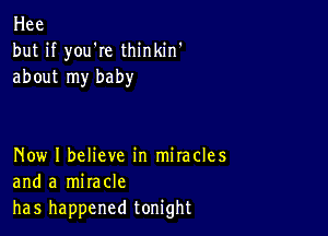 Hee
but if youWe thinkin'
about my baby

Now I believe in mitacles
and a miracle
has happened tonight