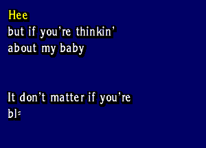 Hee
but if youke thinkin'
about my baby

It don't matter if you're
bli