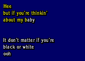 Hee
but if youke thinkin'
about my baby

It don't matter if you're
black or white
ooh