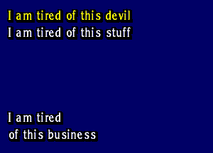 1am tired of this devil
I am tired of this stuff

lam tired
of this business