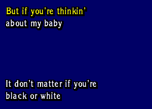 But if you're thinkin'
about my baby

It don't matter if you're
black or white