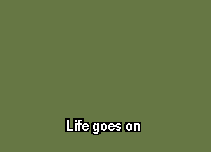 Life goes on