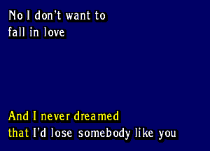 N01 don't want to
fall in love

And I never dreamed
that I'd lose somebody like you