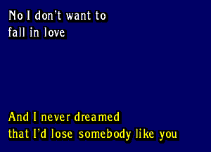 N01 don't want to
fall in love

And I never dreamed
that I'd lose somebody like you