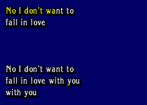 N01 don't want to
fall in love

No I don't want to
fall in love with you
with you