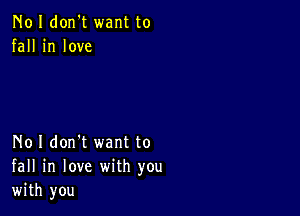 N01 don't want to
fall in love

No I don't want to
fall in love with you
with you