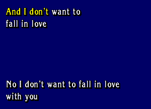 And I don't want to
fall in love

No I don't want to fall in love
with you