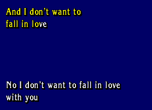 And I don't want to
fall in love

No I don't want to fall in love
with you