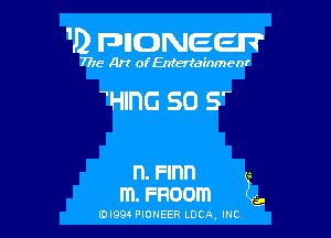 1D FDIIDNEEII?

7715- A)? ofEntertainmenr

HlnG 50 Sr

n. Finn a.
m. Fnoom ,.

0l994 PIONEER LUCA, INC