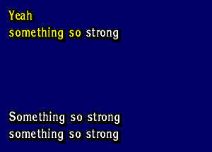 Yeah
something so strong

Something so strong
something so strong