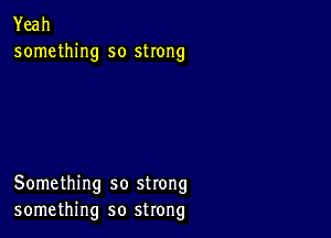 Yeah
something so strong

Something so strong
something so strong