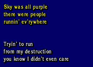 Sky was all purple
there were people
runnin' ev'rywhere

Tryin' to run
from my destruction
you know I didn't even care