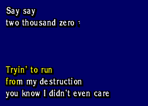 Say say
two thousand zero '-

Tryin' to run
from my destruction
you know I didn't even care