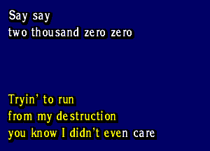 Say say
two thousand zero zero

Tryin' to run
from my destruction
you know I didn't even care