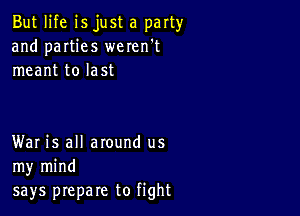 But life isjust a party
and parties weren't
meant to last

War is all around us
my mind
says prepare to fight