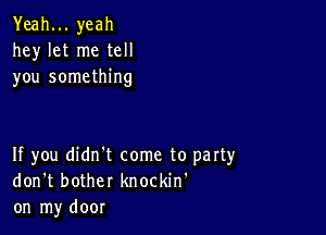 Yeah... yeah
hey let me tell
you something

If you didn't come to party
don't bother knockin'
on my door