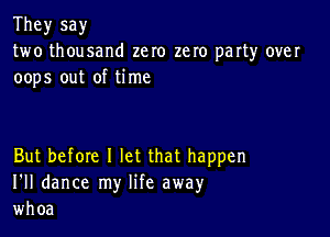 They say
two thousand zero zero party over
oops out of time

But before I let that happen
I'll dance my life away
whoa