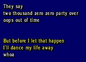 They say
two thousand zero zero party over
oops out of time

But before I let that happen
I'll dance my life away
whoa