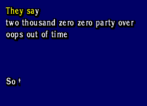 They say
two thousand zero zero party over
oops out of time