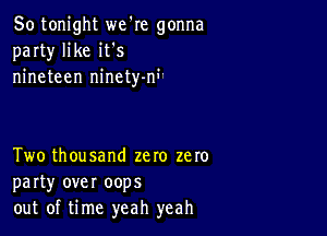 So tonight we're gonna
party' like it s
nineteen ninetyni'

Two thousand zero zero
party over oops
out of time yeah yeah