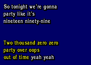 So tonight we're gonna
party' like it s
nineteen ninety-nine

Two thousand zero zero
party over oops
out of time yeah yeah