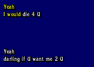 Yeah
I wouldthe 4 0

Yeah
darhng H U wantrne 2 U