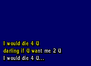 I would die 4 (J
darling if (I want me 2 (I
I would die 4 (.I...