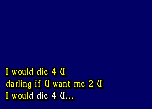 I would die 4 (J
darling if (I want me 2 (I
I would die 4 (.I...