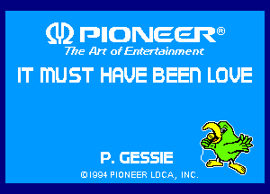 (U) pncweenw

7775 Art of Entertainment

IT mUST HHUE BEEn LOUE

P. GESSIE

EJI994 PIONEER LUCA, INC.