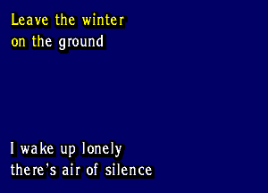 Leave the winter
on the mound

I wake up lonely
there's air of silence