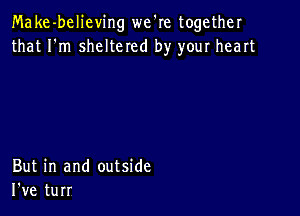 Make-believing we're together
that I'm sheltered by your heart

But in and outside
I've turr