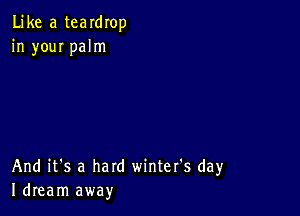 Like a teardrop
in youI palm

And it's a hard winter's day
Idream away