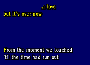 .1 love
but it's we! now

From the moment we touched
'til the time had run out