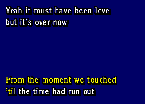 Yeah it must have been love
but it's we! now

From the moment we touched
'til the time had run out